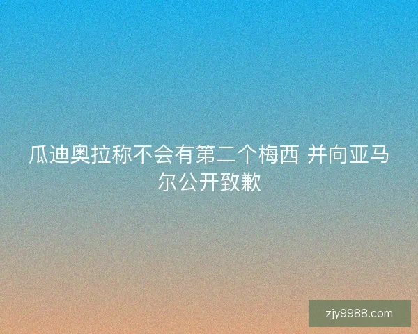 瓜迪奥拉称不会有第二个梅西 并向亚马尔公开致歉
