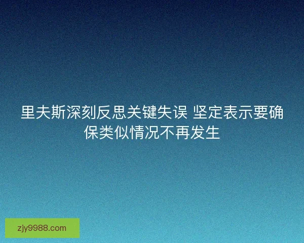里夫斯深刻反思关键失误 坚定表示要确保类似情况不再发生