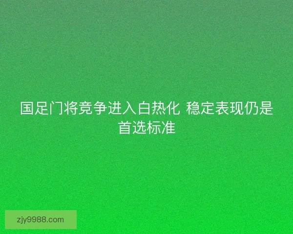 国足门将竞争进入白热化 稳定表现仍是首选标准