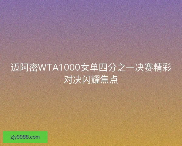 迈阿密WTA1000女单四分之一决赛精彩对决闪耀焦点