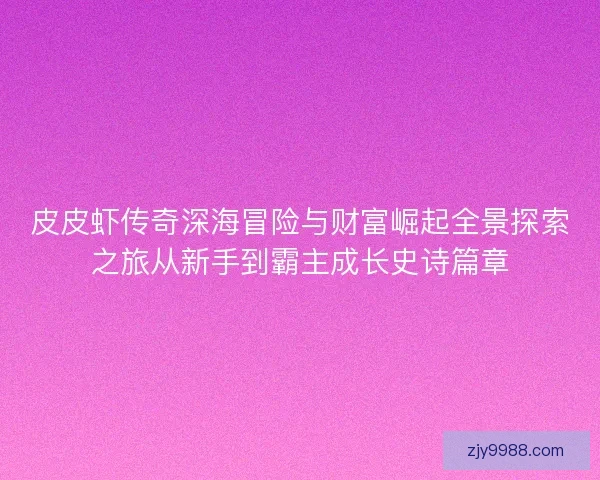 皮皮虾传奇深海冒险与财富崛起全景探索之旅从新手到霸主成长史诗篇章