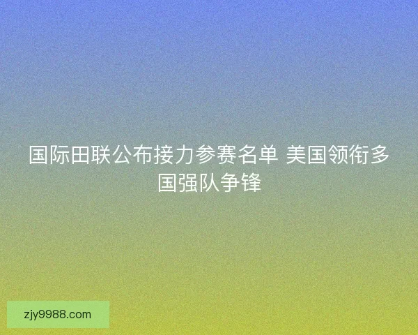 国际田联公布接力参赛名单 美国领衔多国强队争锋