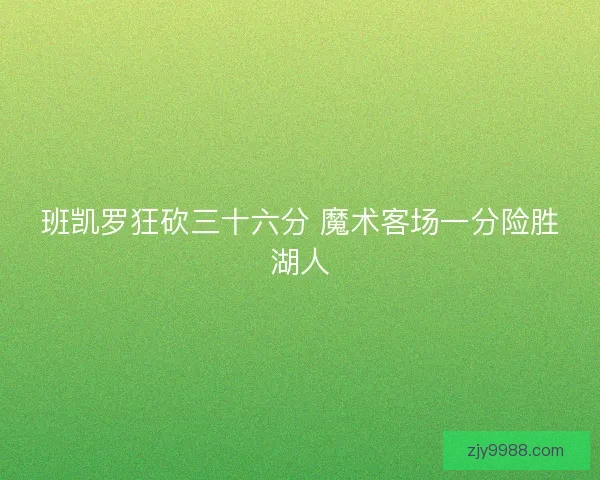 班凯罗狂砍三十六分 魔术客场一分险胜湖人