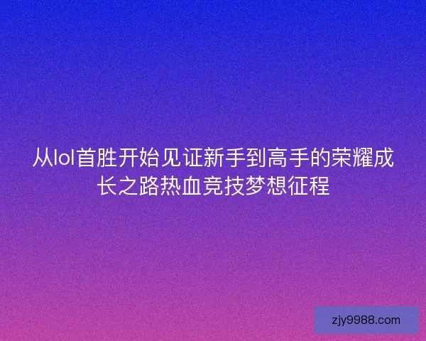 从lol首胜开始见证新手到高手的荣耀成长之路热血竞技梦想征程