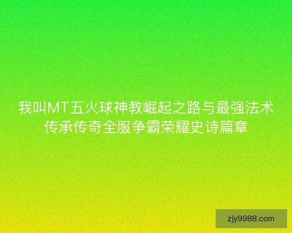 我叫MT五火球神教崛起之路与最强法术传承传奇全服争霸荣耀史诗篇章