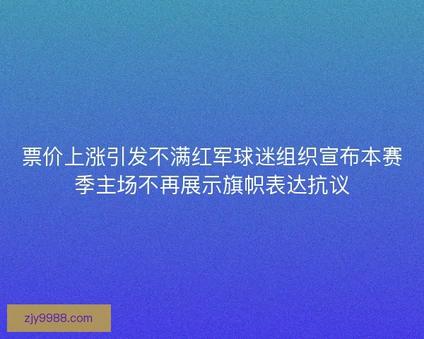 票价上涨引发不满红军球迷组织宣布本赛季主场不再展示旗帜表达抗议
