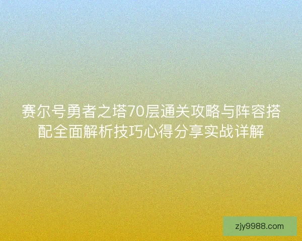 赛尔号勇者之塔70层通关攻略与阵容搭配全面解析技巧心得分享实战详解