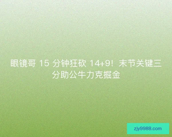 眼镜哥 15 分钟狂砍 14+9！末节关键三分助公牛力克掘金