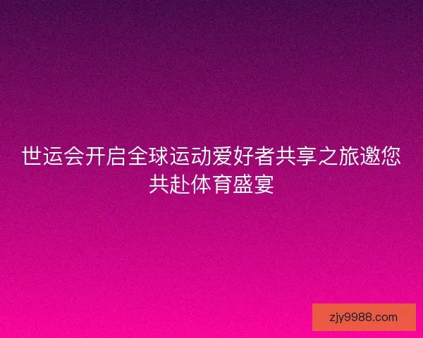 世运会开启全球运动爱好者共享之旅邀您共赴体育盛宴